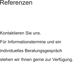 Kontaktieren Sie uns. Für Informationstermine und ein individuelles Beratungsgespräch stehen wir Ihnen gerne zur Verfügung. Referenzen